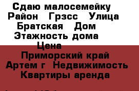 Сдаю малосемейку! › Район ­ Грзсс › Улица ­ Братская › Дом ­ 1 › Этажность дома ­ 5 › Цена ­ 9 000 - Приморский край, Артем г. Недвижимость » Квартиры аренда   